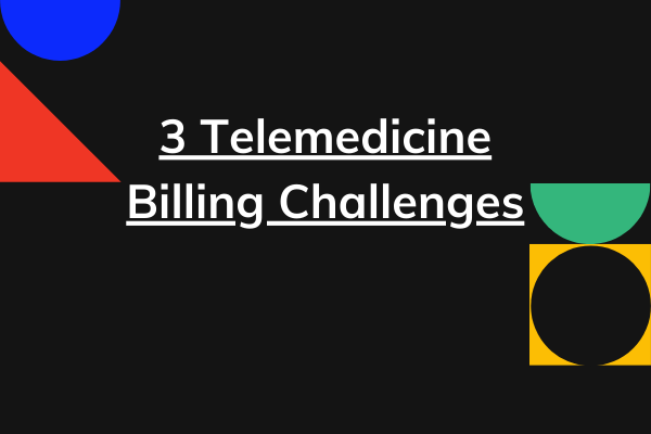 Top 3 billing challenges for Telemedicine that need close attention