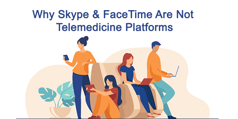 Why Skype & FaceTime Are Not Telemedicine Platforms