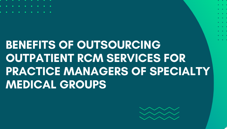 Benefits of specialty medical group practice Managers Outsourcing outpatient RCM services