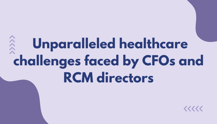 Raising healthcare unparalleled challenges faced by CFOs and RCM directors