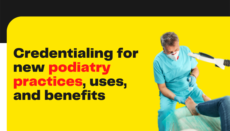 New Podiatry Practice Credentialing and Contracting Services Benefits