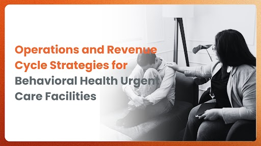 Operations and Revenue Cycle Strategies for Behavioral Health Urgent Care Facilities